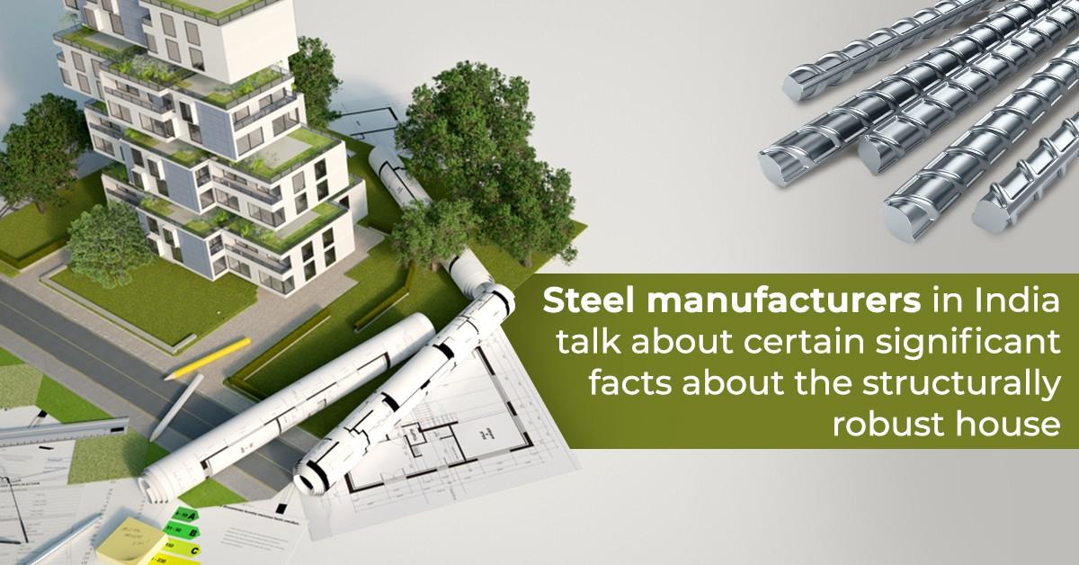 Steel Manufacturers in India Talk about Certain Significant Facts about the Structurally Robust House
